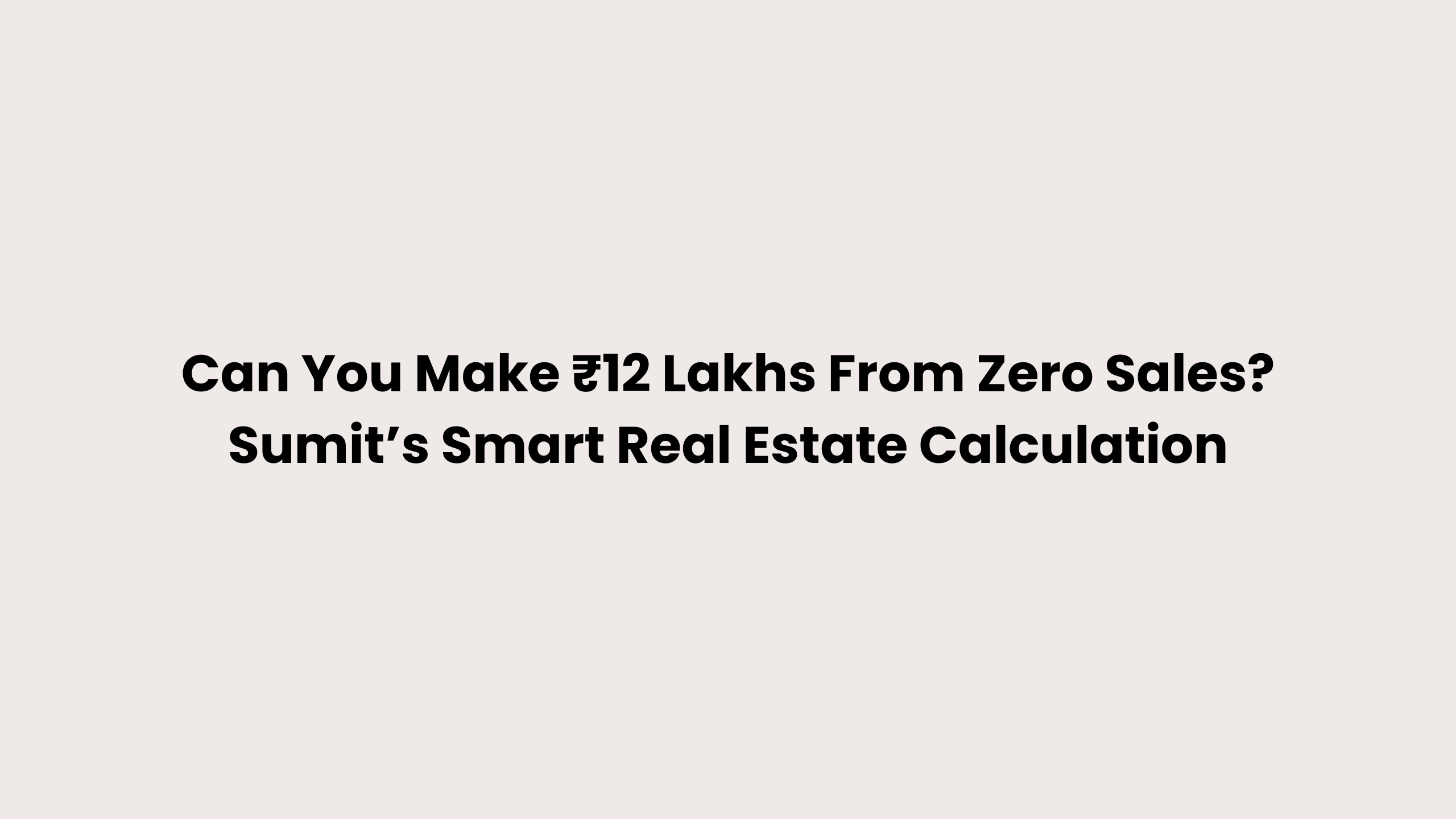 Can You Make ₹12 Lakhs From Zero Sales? Sumit’s Smart Real Estate Calculation