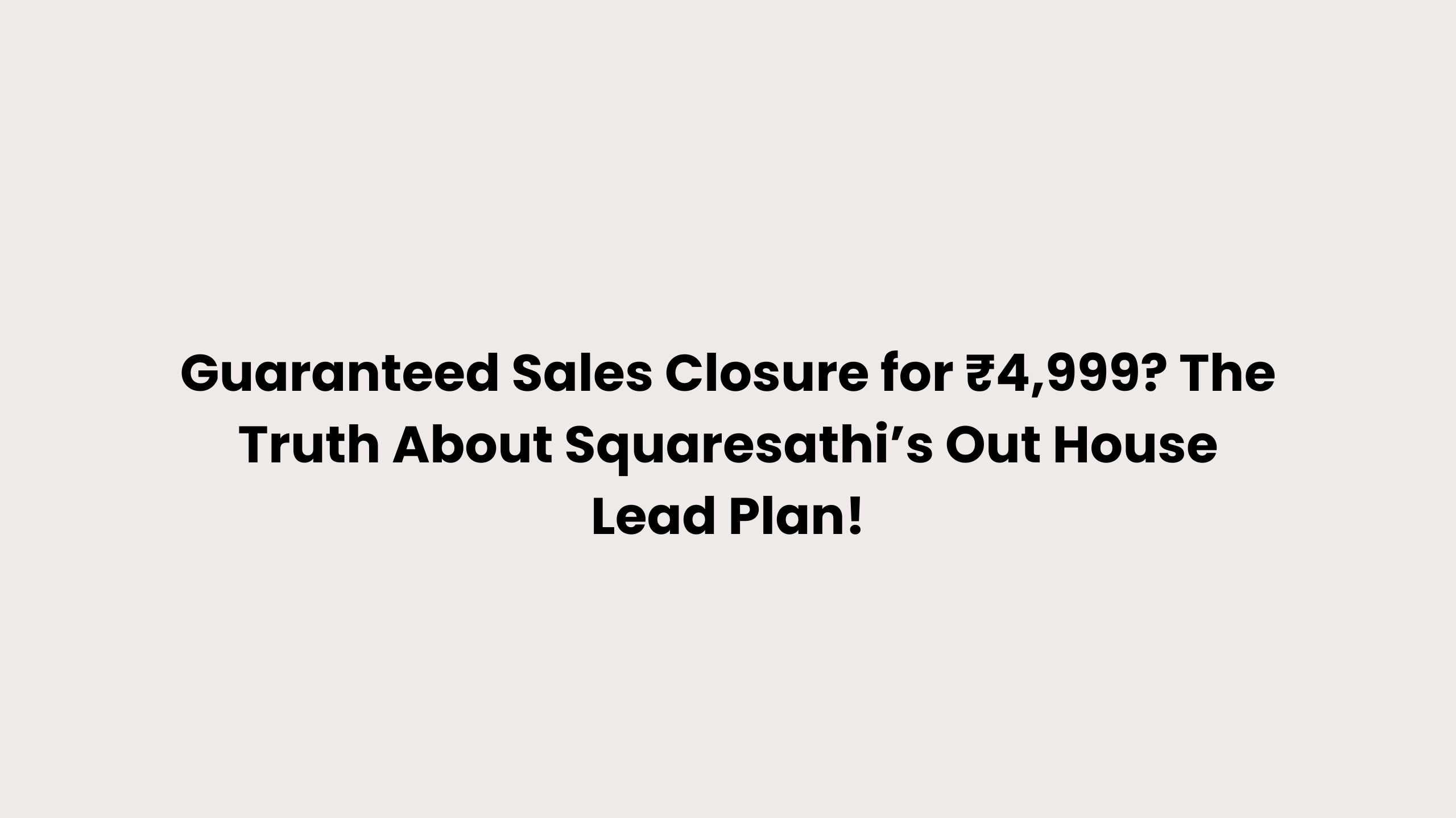 Guaranteed Sales Closure for ₹4,999? The Truth About Squaresathi’s Out House Lead Plan!