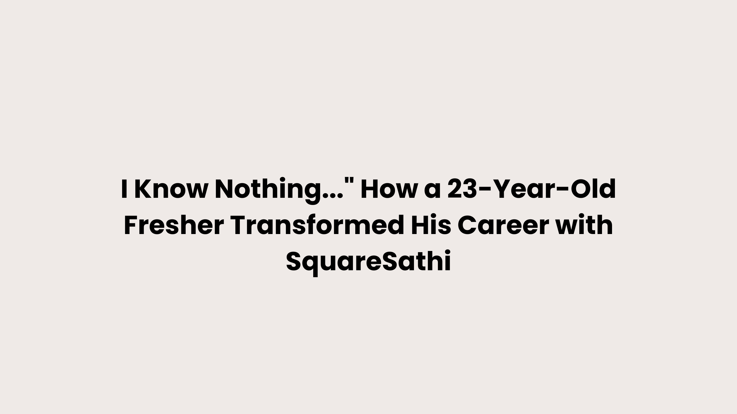 I Know Nothing..." How a 23-Year-Old Fresher Transformed His Career with SquareSathi